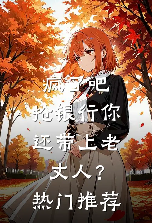 疯了吧，抢银行你还带上老丈人？热门推荐