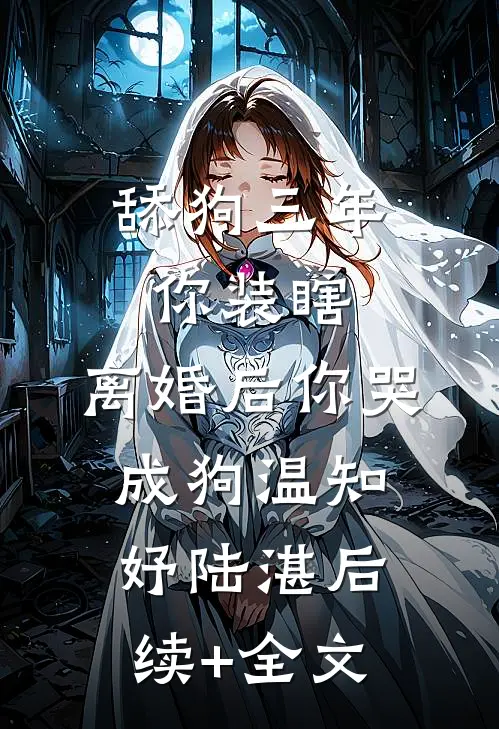 舔狗三年你装瞎，离婚后你哭成狗温知妤陆湛后续+全文