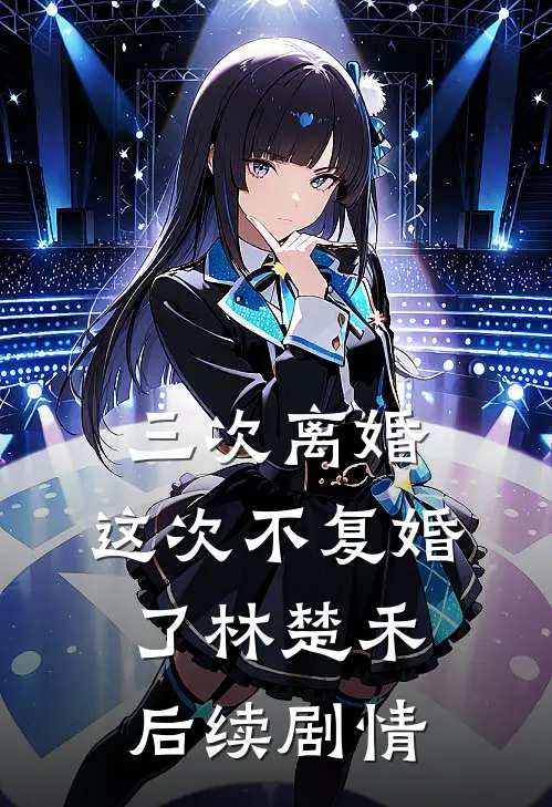 三次离婚，这次不复婚了林楚禾后续剧情