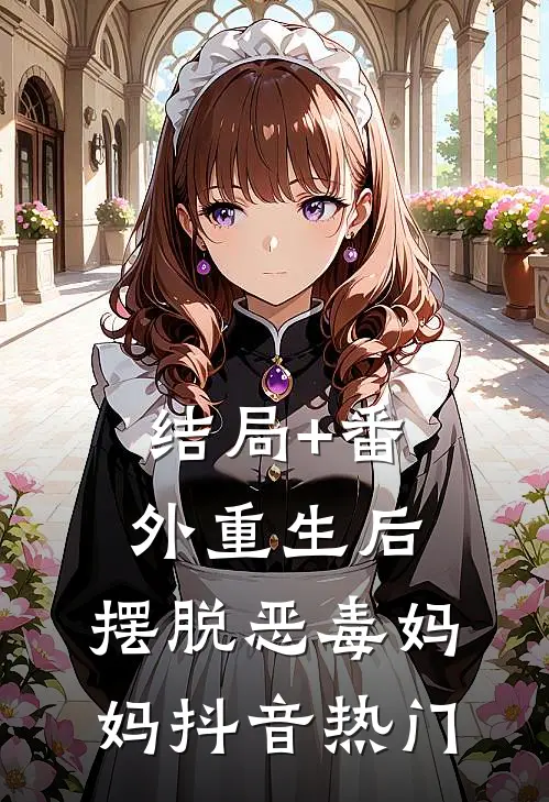 结局+番外重生后，摆脱恶毒妈妈抖音热门
