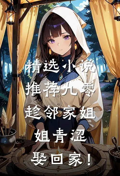 精选小说推荐九零：趁邻家姐姐青涩，娶回家！