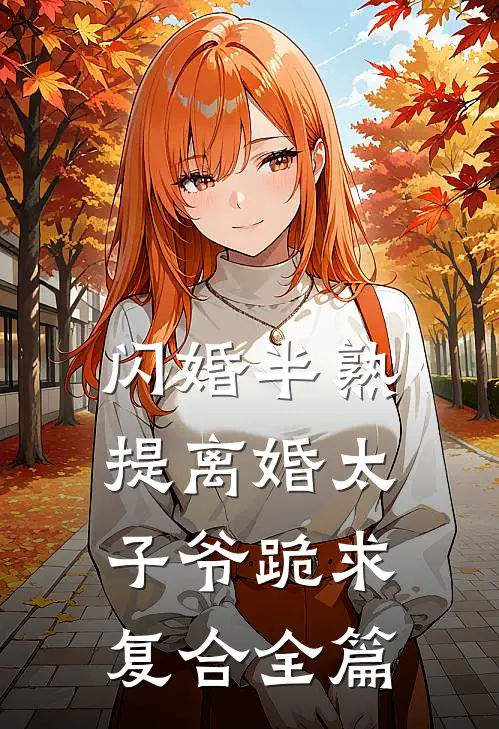 闪婚半熟，提离婚太子爷跪求复合全篇