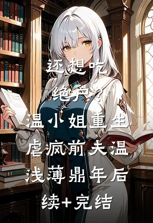 还想吃绝户？温小姐重生虐疯前夫温浅薄鼎年后续+完结