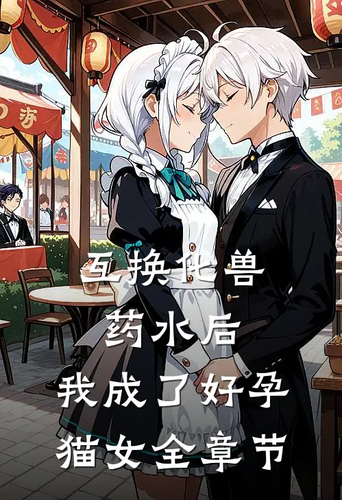 互换化兽药水后，我成了好孕猫女全章节