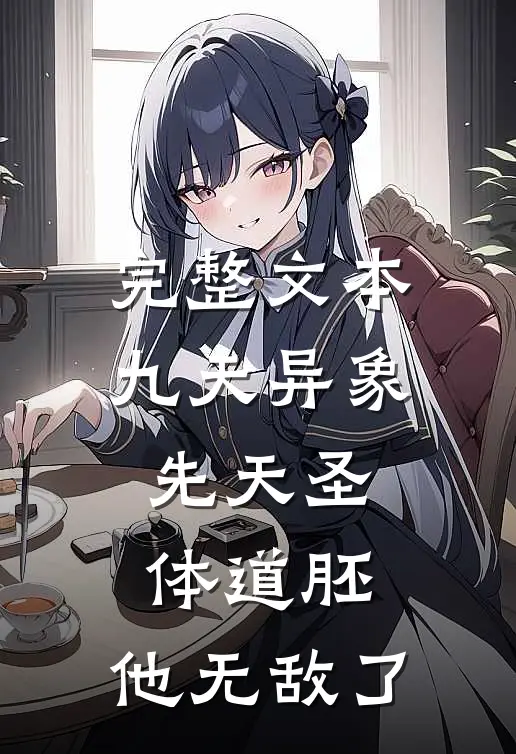 完整文本九天异象：先天圣体道胚，他无敌了