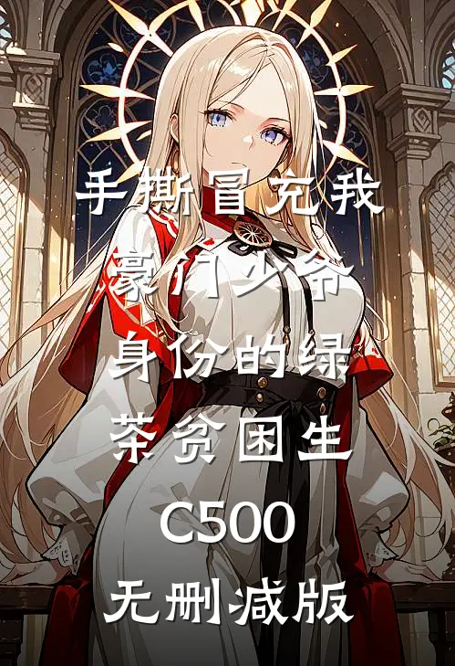 手撕冒充我豪门少爷身份的绿茶贫困生C500无删减版