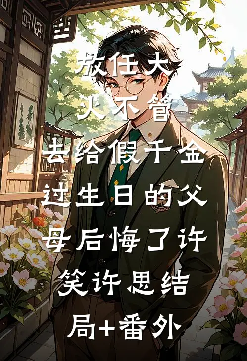 放任大火不管，去给假千金过生日的父母后悔了许笑许思结局+番外