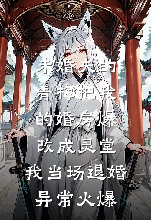 未婚夫的青梅把我的婚房爆改成灵堂，我当场退婚异常火爆