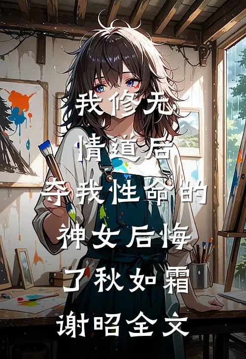 我修无情道后，夺我性命的神女后悔了秋如霜谢昭全文