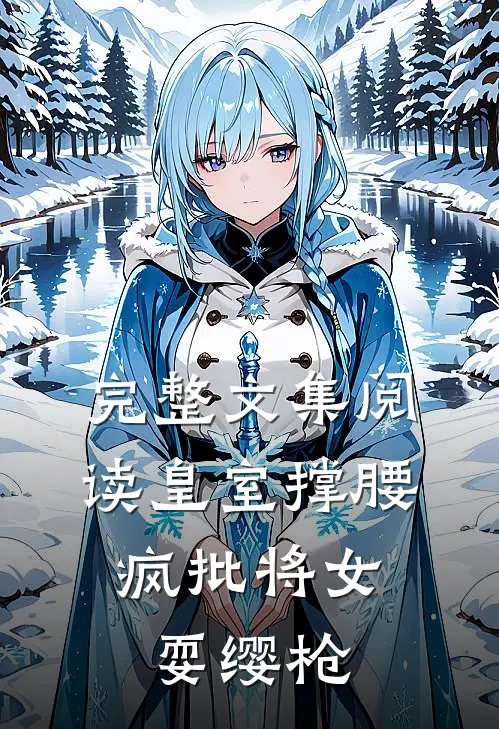 完整文集阅读皇室撑腰，疯批将女耍缨枪