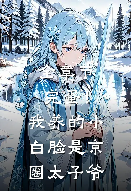 全章节完蛋！我养的小白脸是京圈太子爷