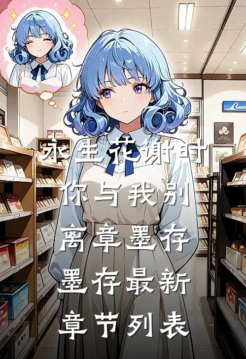 永生花谢时，你与我别离章墨存墨存最新章节列表
