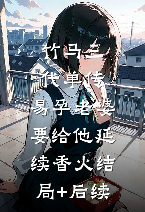 竹马三代单传，易孕老婆要给他延续香火结局+后续