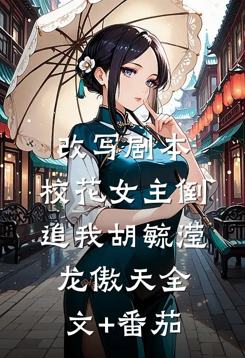 改写剧本，校花女主倒追我胡毓滢龙傲天全文+番茄
