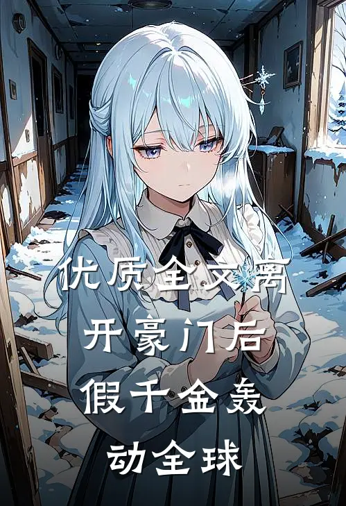 优质全文离开豪门后，假千金轰动全球