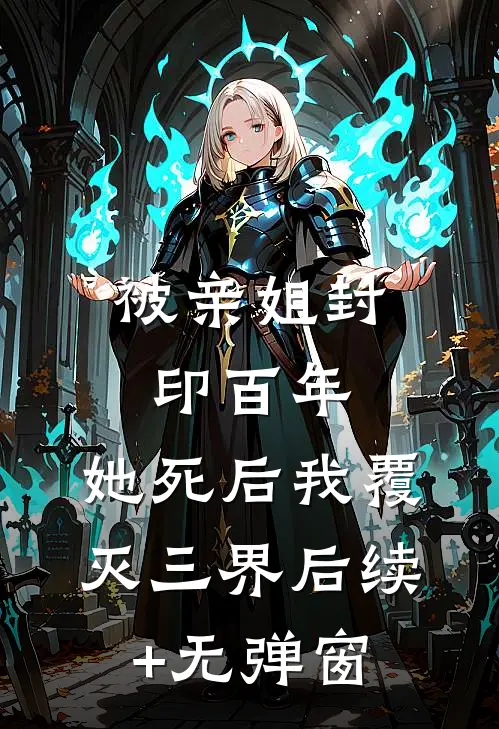 被亲姐封印百年，她死后我覆灭三界后续+无弹窗