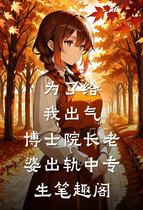 为了给我出气，博士院长老婆出轨中专生笔趣阁