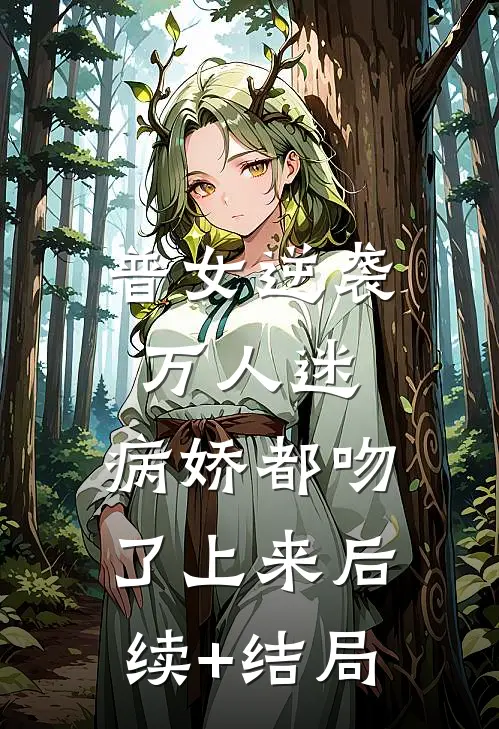 普女逆袭万人迷，病娇都吻了上来后续+结局