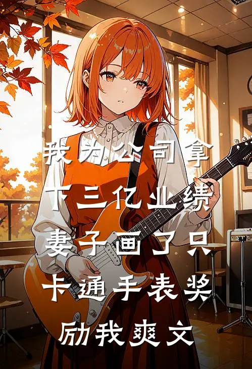 我为公司拿下三亿业绩，妻子画了只卡通手表奖励我爽文