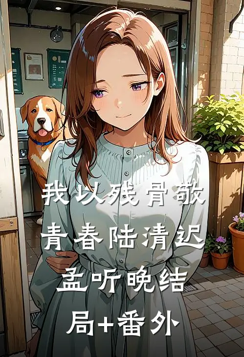 我以残骨敬青春陆清迟孟听晚结局+番外
