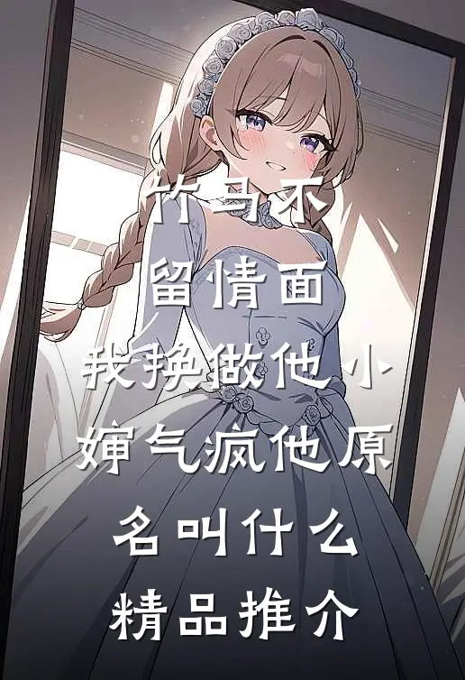 竹马不留情面,我换做他小婶气疯他原名叫什么精品推介