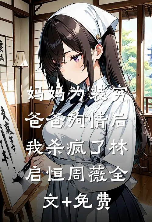 妈妈为装穷爸爸殉情后，我杀疯了林启恒周薇全文+免费