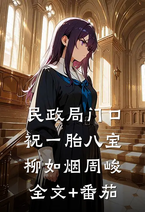 民政局门口，祝一胎八宝柳如烟周峻全文+番茄