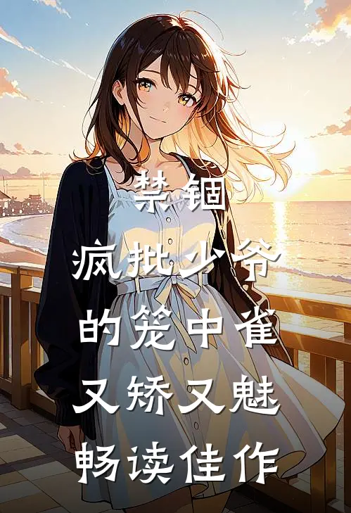 禁锢：疯批少爷的笼中雀又矫又魅畅读佳作