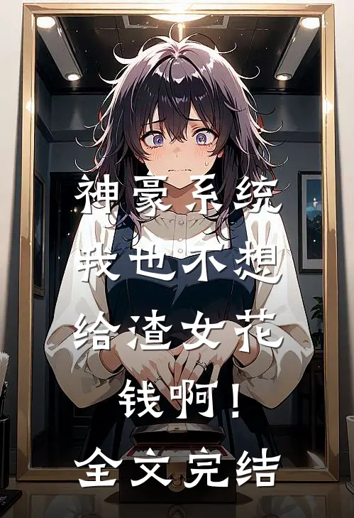 神豪系统：我也不想给渣女花钱啊！全文完结