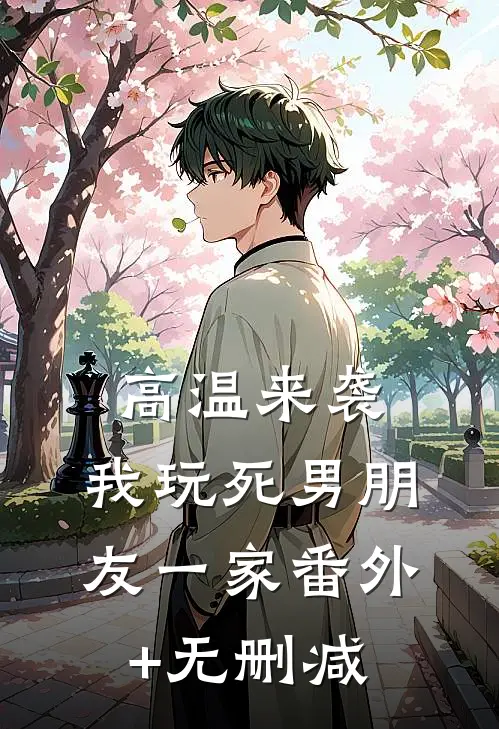 高温来袭，我玩死男朋友一家番外+无删减