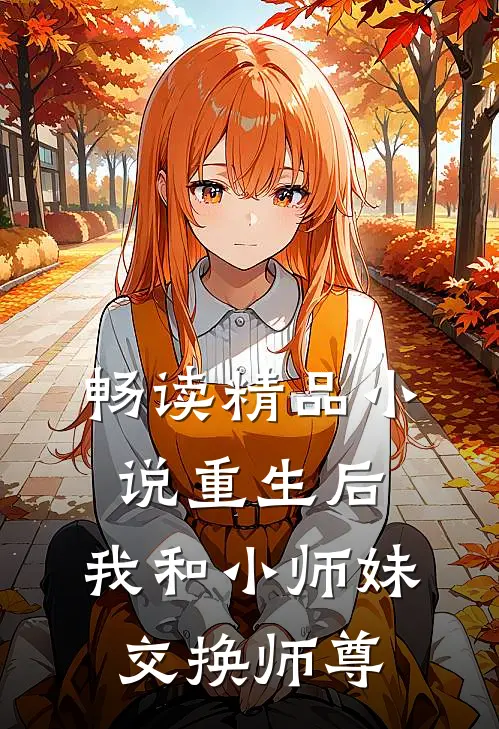 畅读精品小说重生后，我和小师妹交换师尊
