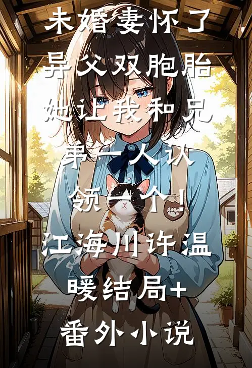 未婚妻怀了异父双胞胎，她让我和兄弟一人认领一个！江海川许温暖结局+番外小说