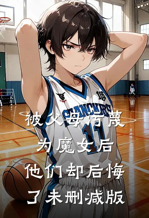 被父母污蔑为魔女后，他们却后悔了未删减版