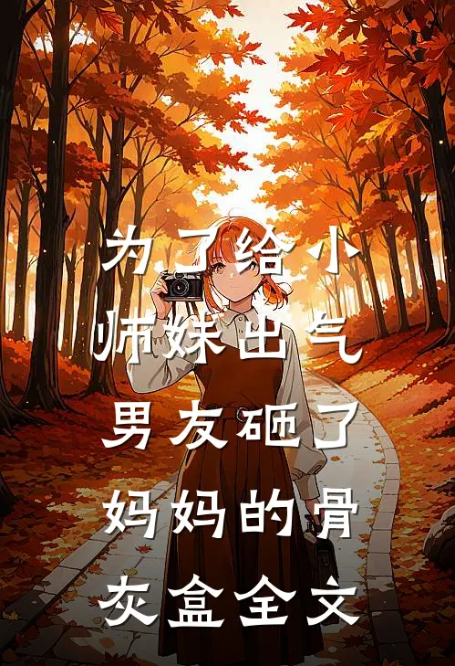 为了给小师妹出气，男友砸了妈妈的骨灰盒全文