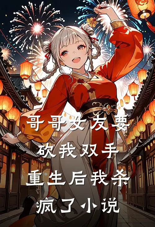 哥哥女友要砍我双手，重生后我杀疯了小说