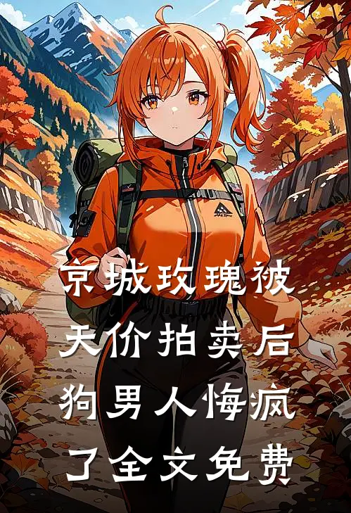 京城玫瑰被天价拍卖后，狗男人悔疯了全文免费