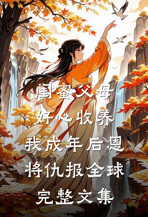 闺蜜父母好心收养，我成年后恩将仇报全球完整文集