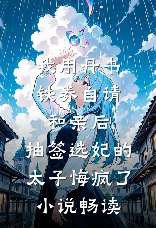 我用丹书铁券自请和亲后，抽签选妃的太子悔疯了小说畅读