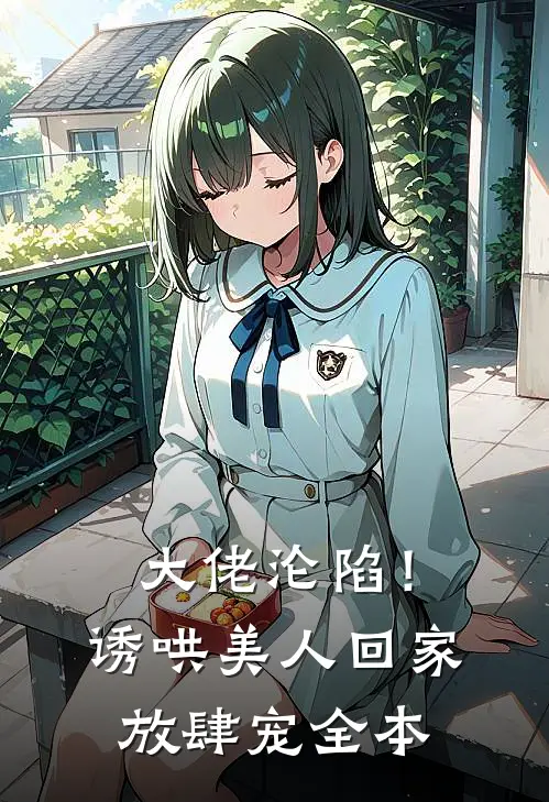 大佬沦陷！诱哄美人回家放肆宠全本