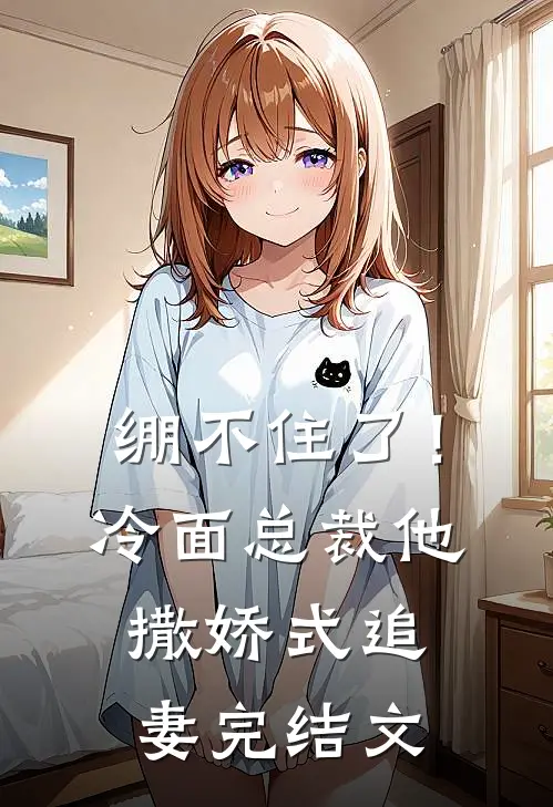 绷不住了！冷面总裁他撒娇式追妻完结文
