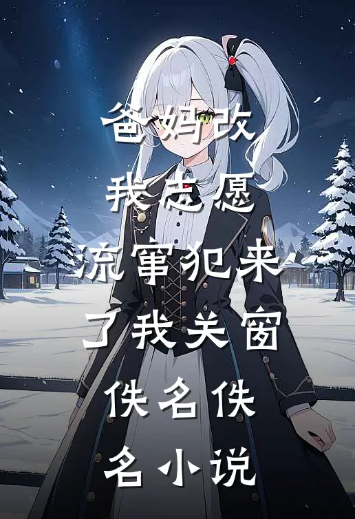 爸妈改我志愿，流窜犯来了我关窗佚名佚名小说