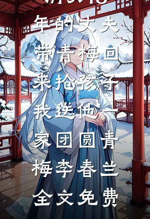 消失18年的丈夫带青梅回来抢孩子，我送他一家团圆青梅李春兰全文免费