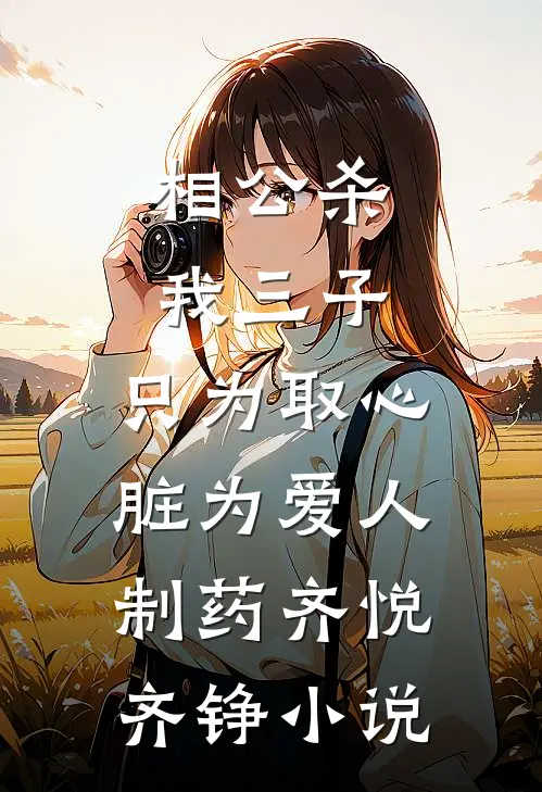 相公杀我三子，只为取心脏为爱人制药齐悦齐铮小说