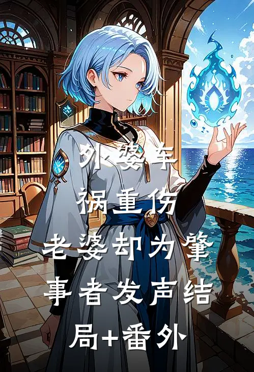 外婆车祸重伤，老婆却为肇事者发声结局+番外