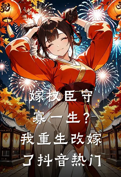 嫁权臣守寡一生？我重生改嫁了抖音热门