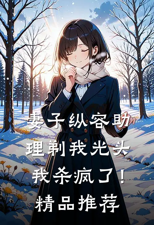 妻子纵容助理剃我光头，我杀疯了！精品推荐