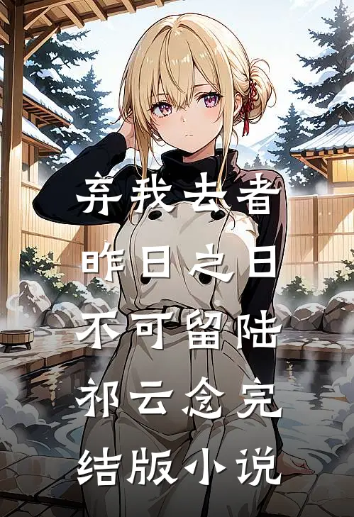 弃我去者，昨日之日不可留陆祁云念完结版小说