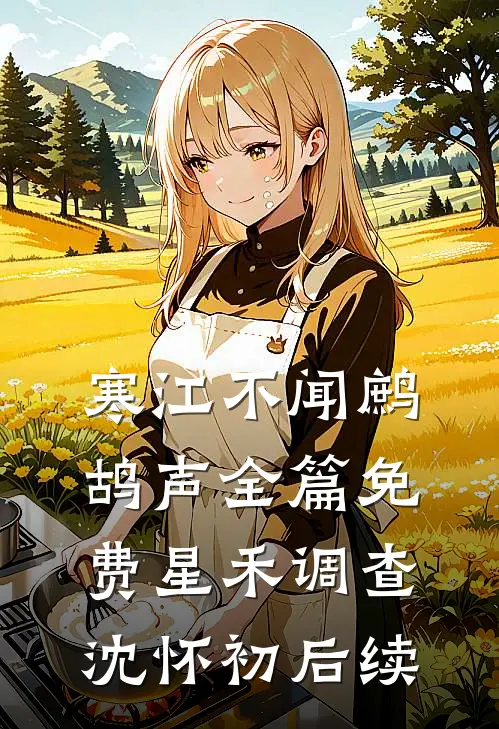 寒江不闻鹧鸪声全篇免费星禾调查沈怀初后续