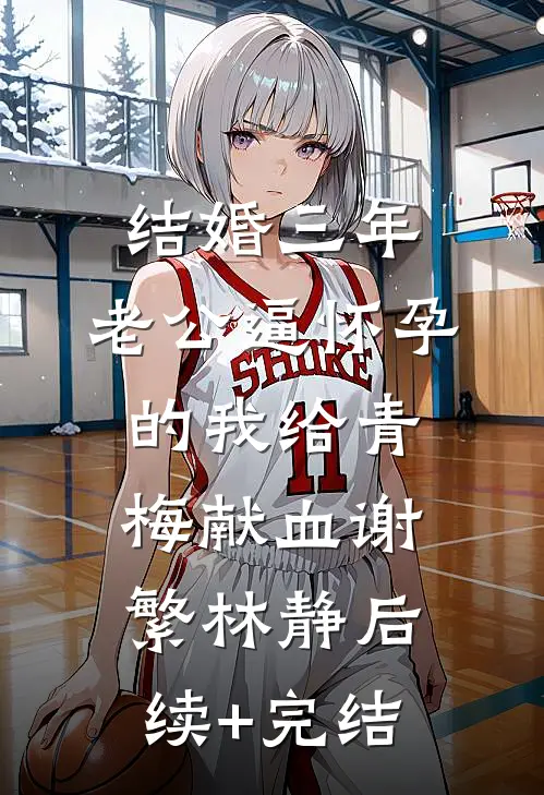 结婚三年，老公逼怀孕的我给青梅献血谢繁林静后续+完结
