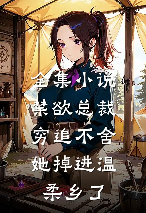 全集小说禁欲总裁穷追不舍，她掉进温柔乡了